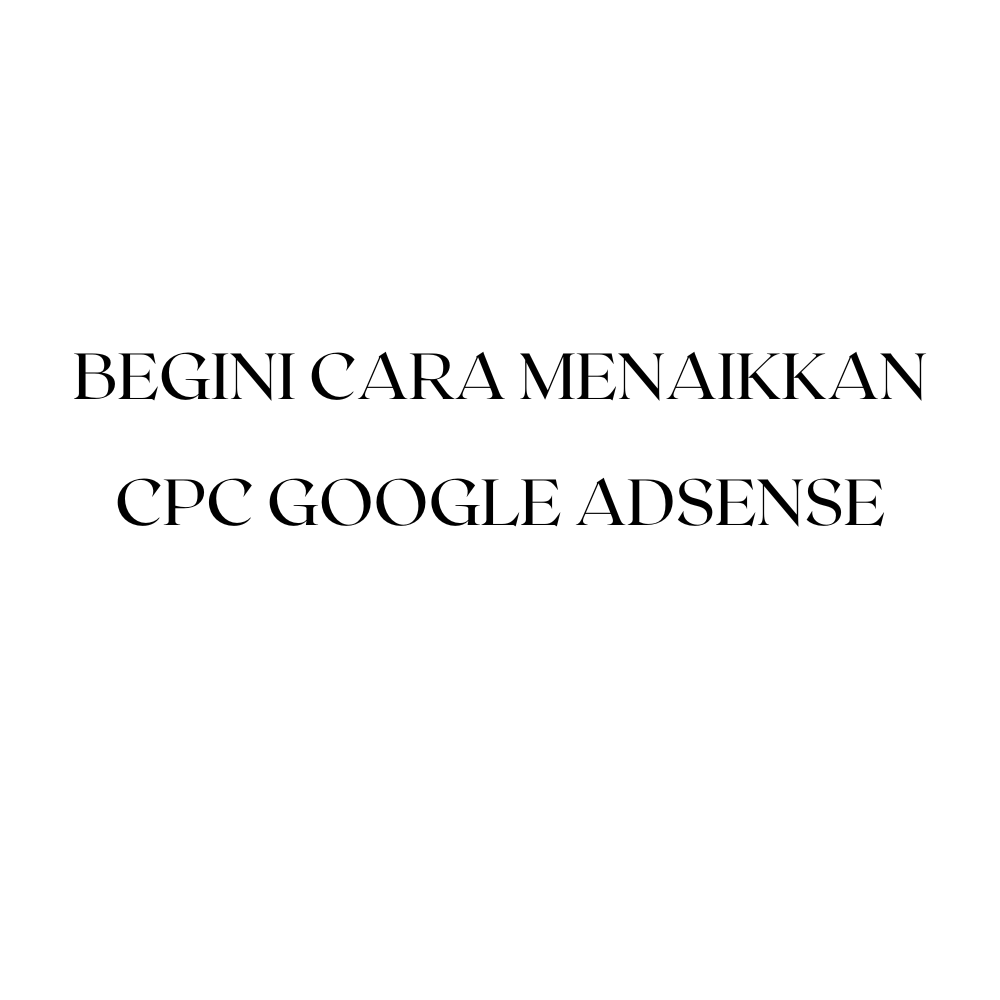 Begini Cara Menaikkan CPC Google AdSense